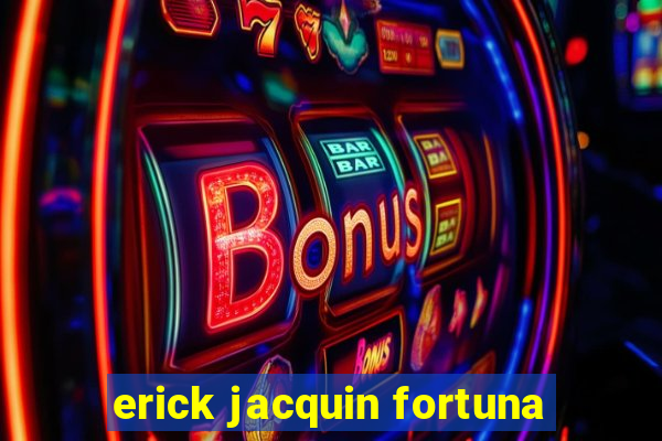 erick jacquin fortuna